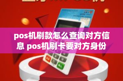 pos机刷款怎么查询对方信息 pos机刷卡要对方身份