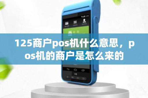 125商户pos机什么意思，pos机的商户是怎么来的