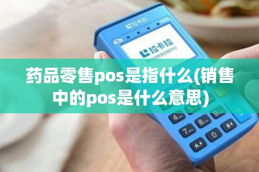 药品零售pos是指什么(销售中的pos是什么意思)