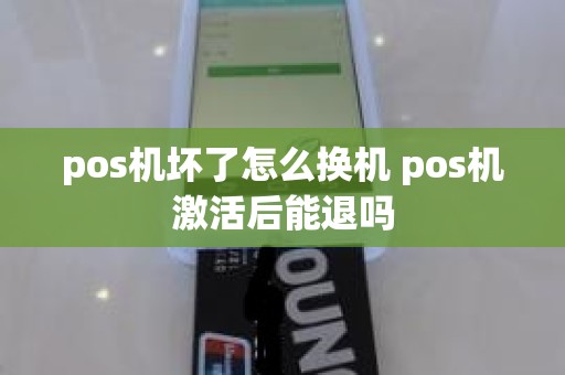 pos机坏了怎么换机 pos机激活后能退吗