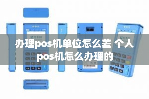 办理pos机单位怎么差 个人pos机怎么办理的