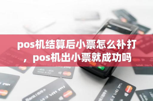 pos机结算后小票怎么补打，pos机出小票就成功吗