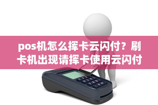 pos机怎么挥卡云闪付？刷卡机出现请挥卡使用云闪付