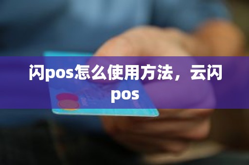 闪pos怎么使用方法，云闪pos