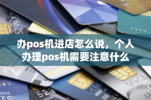 办pos机进店怎么说，个人办理pos机需要注意什么