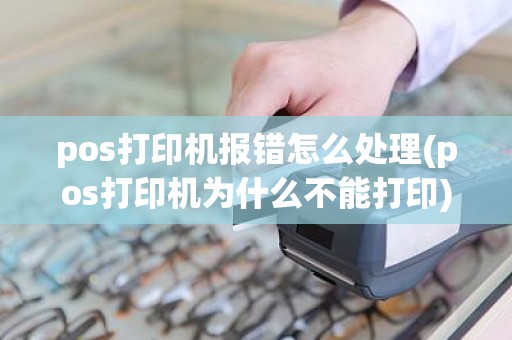 pos打印机报错怎么处理(pos打印机为什么不能打印)