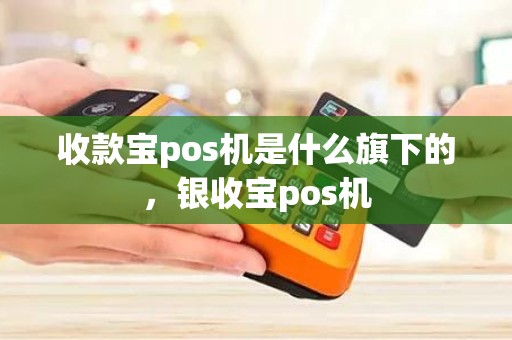 收款宝pos机是什么旗下的，银收宝pos机