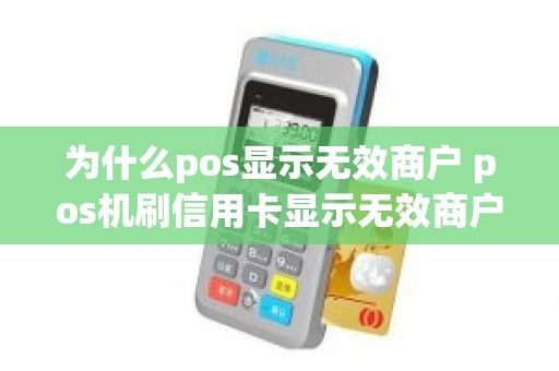 为什么pos显示无效商户 pos机刷信用卡显示无效商户