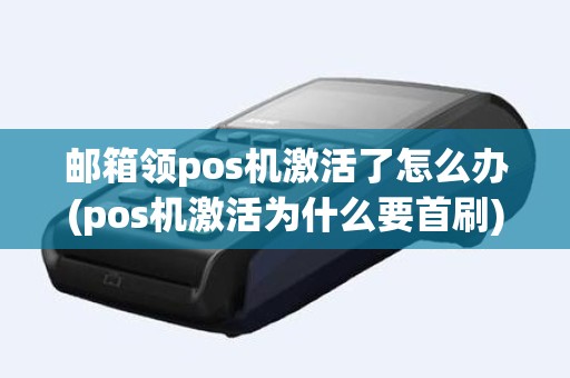 邮箱领pos机激活了怎么办(pos机激活为什么要首刷)