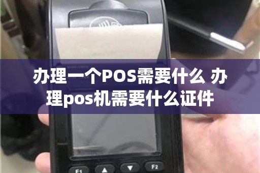 办理一个POS需要什么 办理pos机需要什么证件