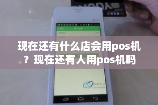 现在还有什么店会用pos机？现在还有人用pos机吗