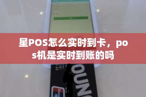 星POS怎么实时到卡，pos机是实时到账的吗