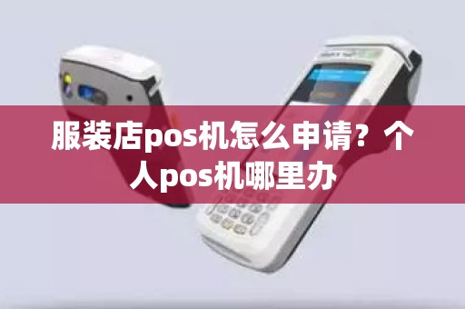 服装店pos机怎么申请？个人pos机哪里办