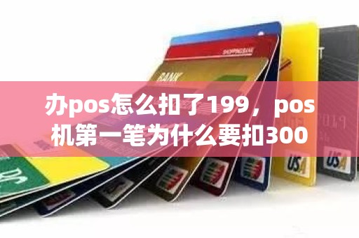 办pos怎么扣了199，pos机第一笔为什么要扣300