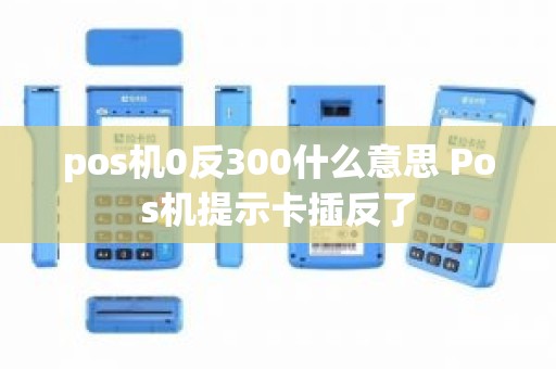 pos机0反300什么意思 Pos机提示卡插反了