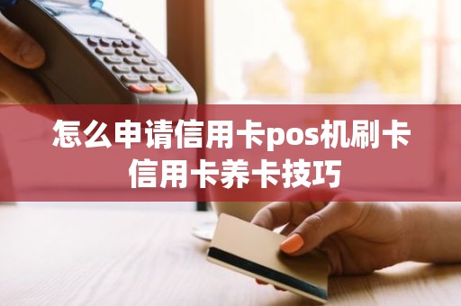 怎么申请信用卡pos机刷卡 信用卡养卡技巧