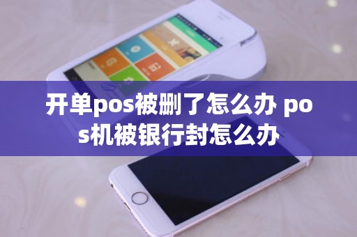 开单pos被删了怎么办 pos机被银行封怎么办