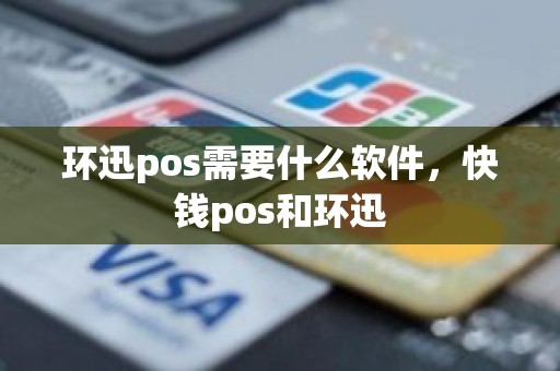 环迅pos需要什么软件，快钱pos和环迅