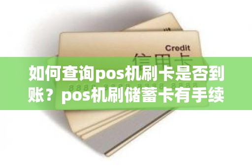 如何查询pos机刷卡是否到账？pos机刷储蓄卡有手续费吗