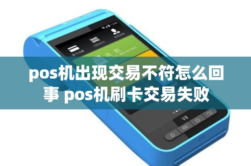 pos机出现交易不符怎么回事 pos机刷卡交易失败