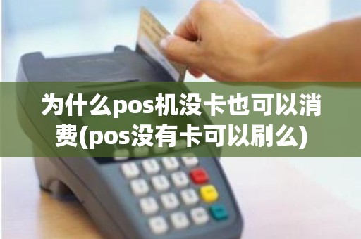 为什么pos机没卡也可以消费(pos没有卡可以刷么)