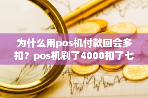 为什么用pos机付款回会多扣？pos机刷了4000扣了七十元