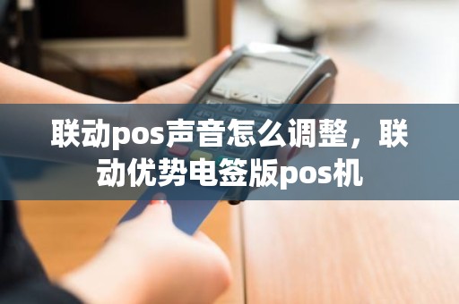 联动pos声音怎么调整，联动优势电签版pos机