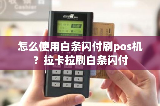 怎么使用白条闪付刷pos机？拉卡拉刷白条闪付