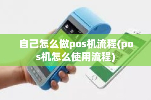 自己怎么做pos机流程(pos机怎么使用流程)