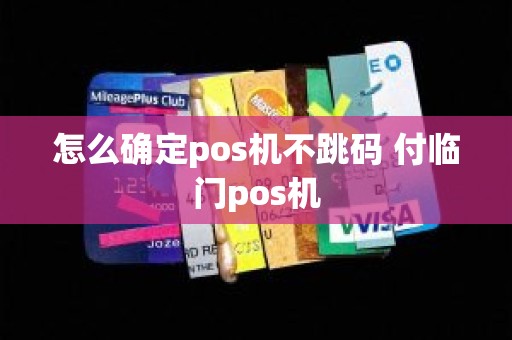 怎么确定pos机不跳码 付临门pos机