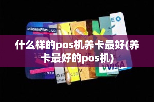 什么样的pos机养卡最好(养卡最好的pos机)