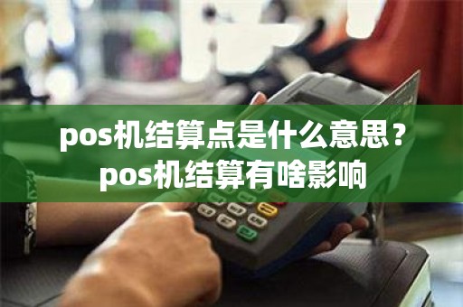 pos机结算点是什么意思？pos机结算有啥影响