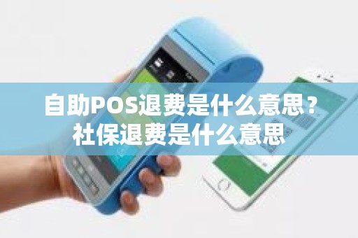 自助POS退费是什么意思？社保退费是什么意思