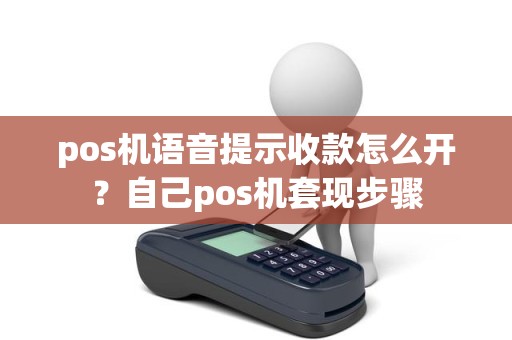 pos机语音提示收款怎么开？自己pos机套现步骤