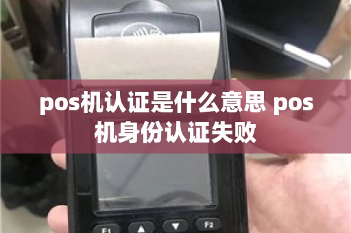 pos机认证是什么意思 pos机身份认证失败