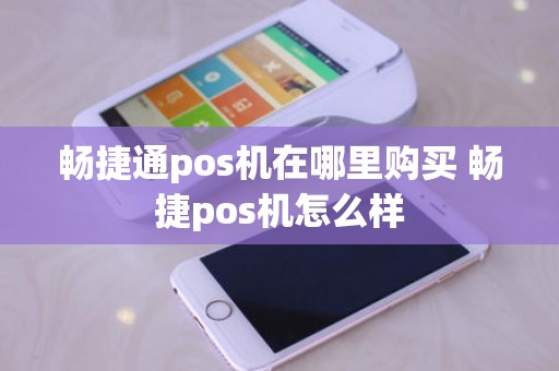 畅捷通pos机在哪里购买 畅捷pos机怎么样