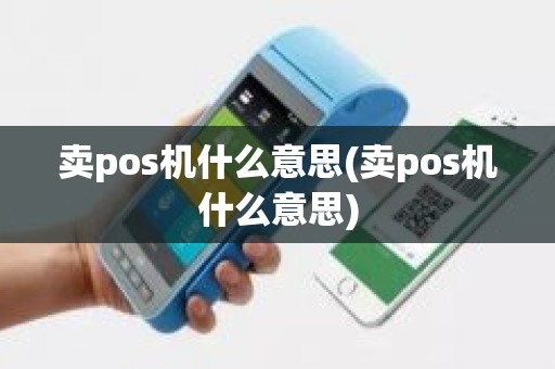 卖pos机什么意思(卖pos机什么意思)