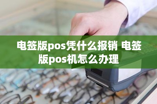 电签版pos凭什么报销 电签版pos机怎么办理