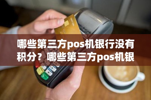 哪些第三方pos机银行没有积分？哪些第三方pos机银行没有积分