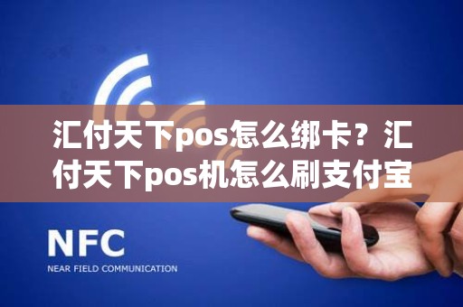 汇付天下pos怎么绑卡？汇付天下pos机怎么刷支付宝