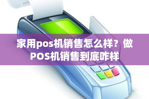 家用pos机销售怎么样？做POS机销售到底咋样