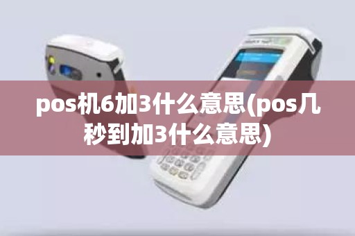 pos机6加3什么意思(pos几秒到加3什么意思)