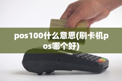 pos100什么意思(刷卡机pos哪个好)