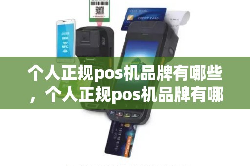 个人正规pos机品牌有哪些，个人正规pos机品牌有哪些