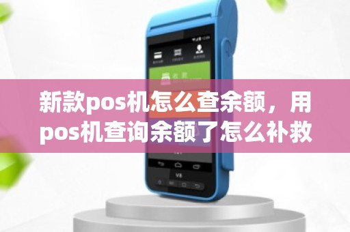 新款pos机怎么查余额，用pos机查询余额了怎么补救