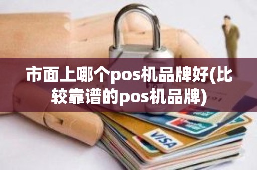 市面上哪个pos机品牌好(比较靠谱的pos机品牌)