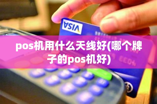 pos机用什么天线好(哪个牌子的pos机好)