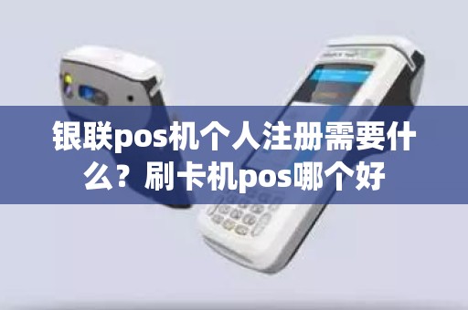 银联pos机个人注册需要什么？刷卡机pos哪个好