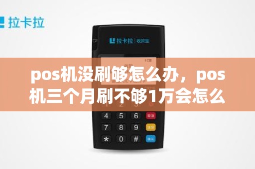 pos机没刷够怎么办，pos机三个月刷不够1万会怎么样