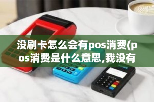 没刷卡怎么会有pos消费(pos消费是什么意思,我没有消费)